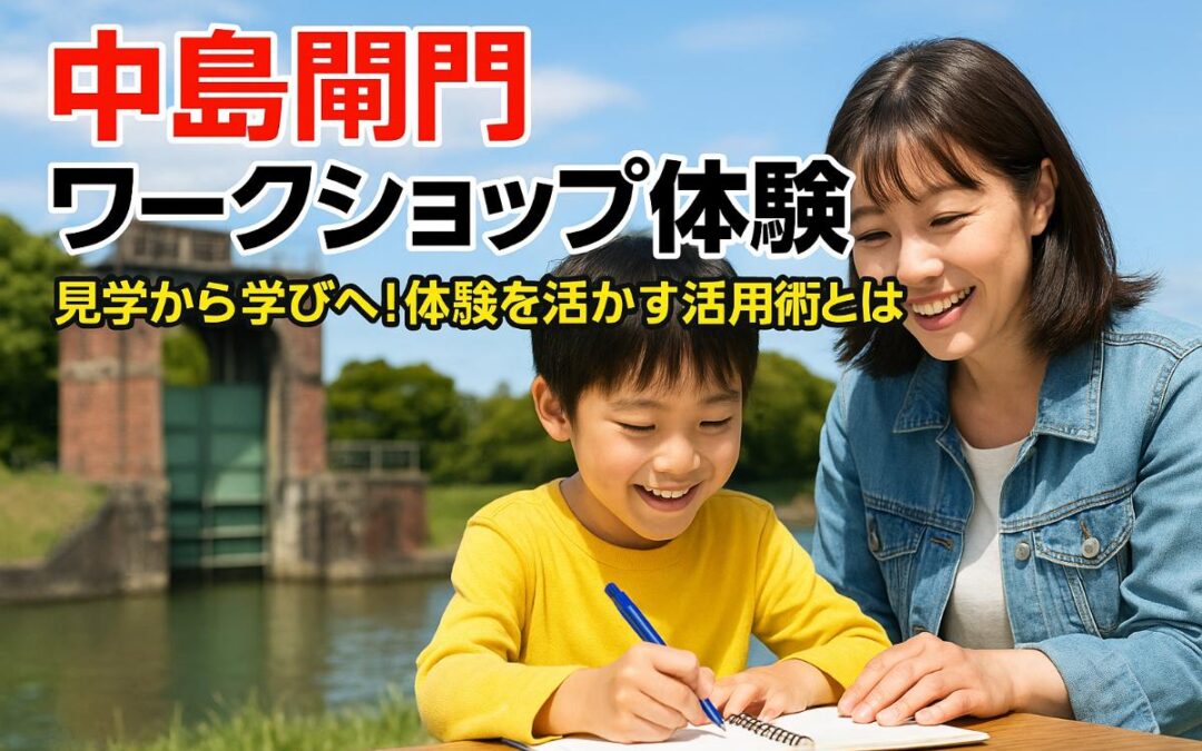 中島閘門のワークショップで学ぶ！体験後活かす方法についても詳しく解説
