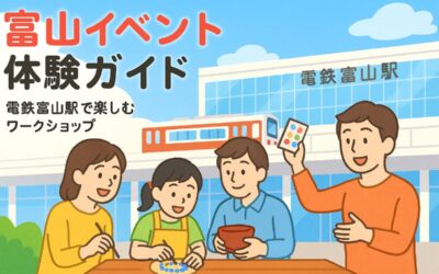 電鉄富山駅でワークショップ体験する富山のおすすめイベント情報と失敗しない選び方ガイド
