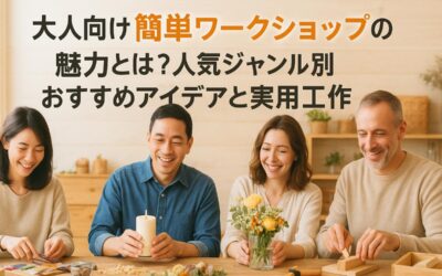 大人向けの簡単ワークショップの魅力とは？人気ジャンル別おすすめアイデアと実用工作
