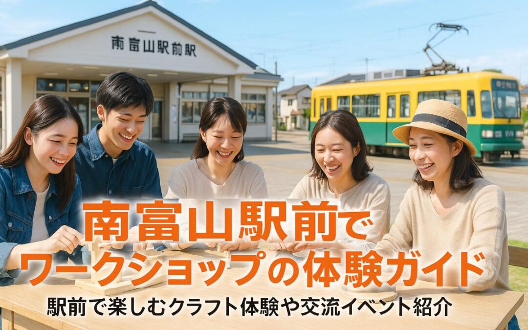 南富山駅前駅でワークショップの体験ガイド