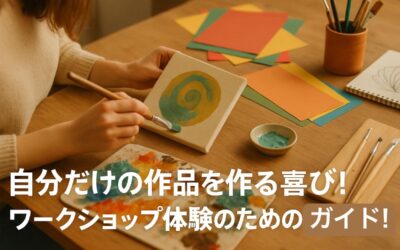 自分だけの作品を作る喜び!ワークショップ体験のための基礎知識