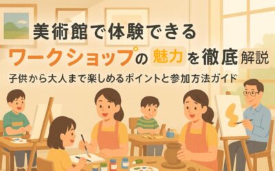 美術館で体験できるワークショップの魅力を徹底解説!子供から大人まで楽しめるポイントと参加方法ガイド