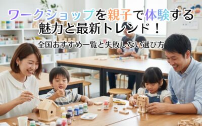 ワークショップを親子で体験する魅力と最新トレンド！全国おすすめ一覧と失敗しない選び方