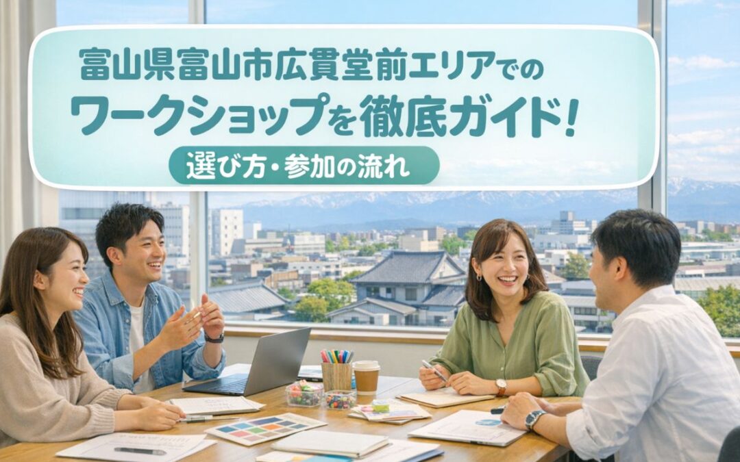 富山県富山市広貫堂前エリアでのワークショップを徹底ガイド｜選び方・参加の流れ