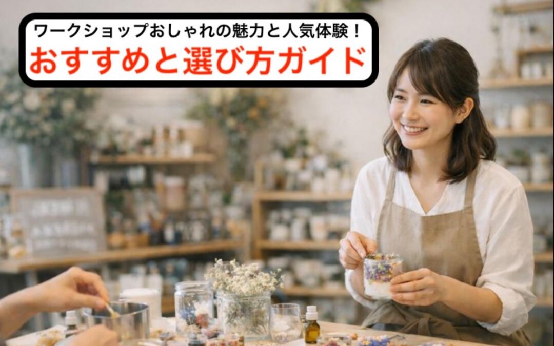 ワークショップおしゃれの魅力と人気体験！おすすめと選び方ガイド