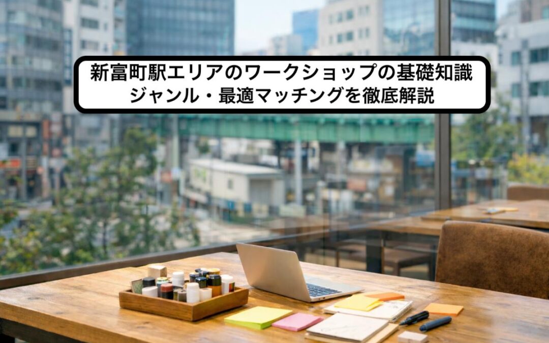 新富町駅エリアのワークショップの基礎知識とジャンル・最適マッチングを徹底解説