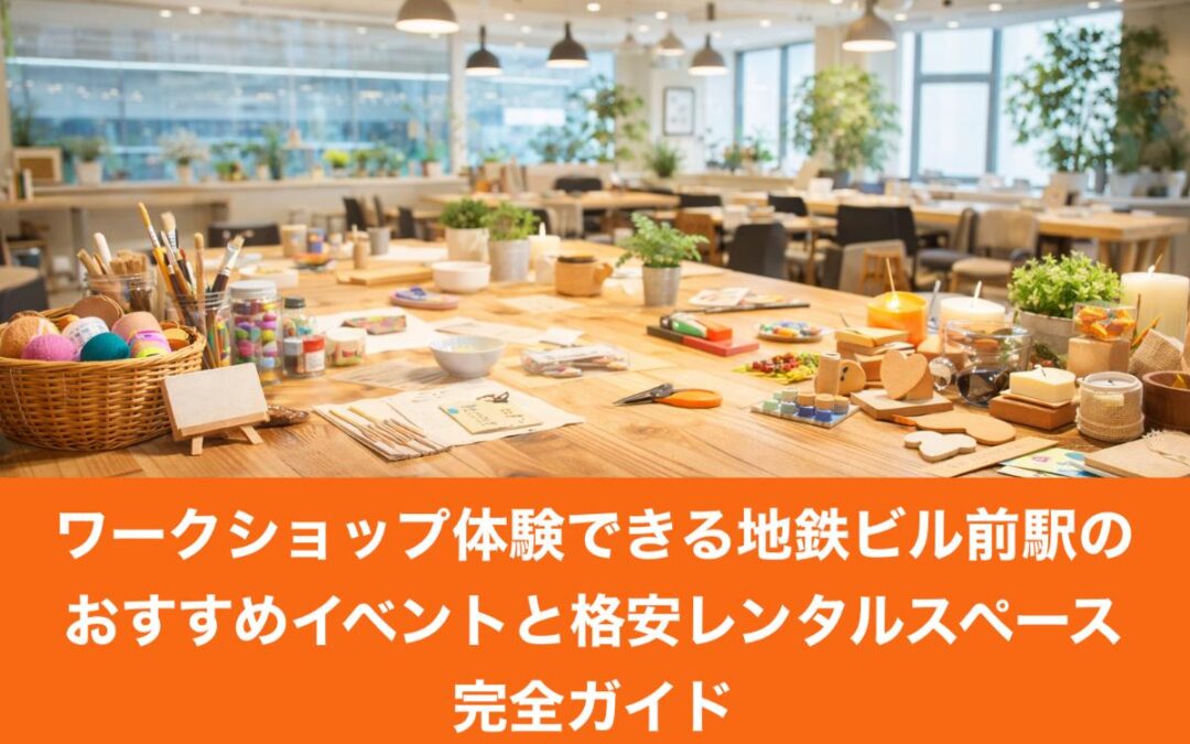 ワークショップ体験できる地鉄ビル前駅のおすすめイベントと格安レンタルスペース完全ガイド