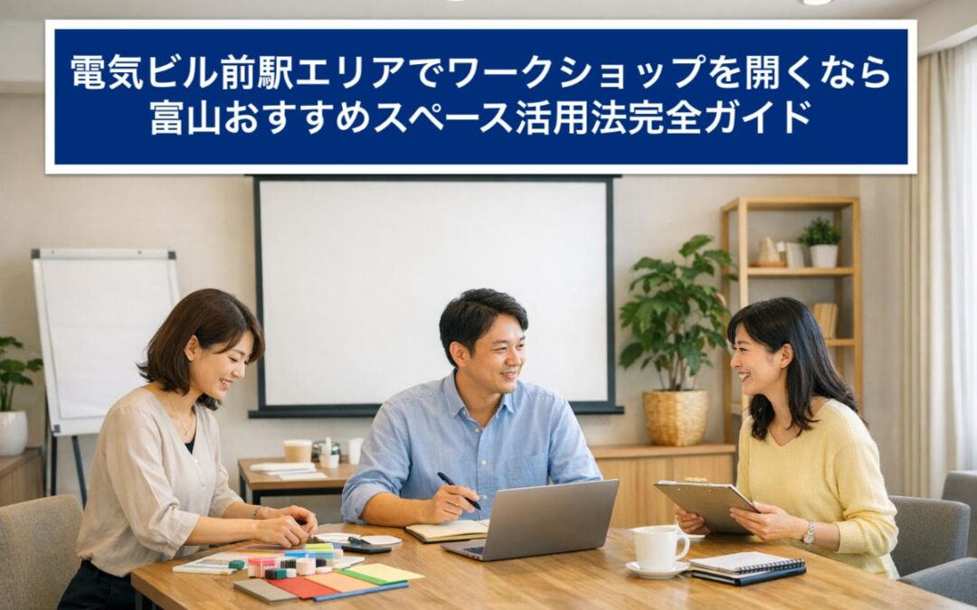 電気ビル前駅エリアでワークショップを開くなら富山おすすめスペース活用法完全ガイド