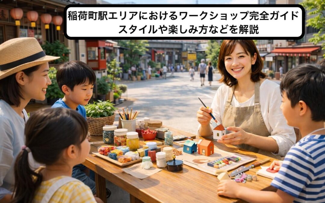稲荷町駅エリアにおけるワークショップ完全ガイド！スタイルや楽しみ方などを解説