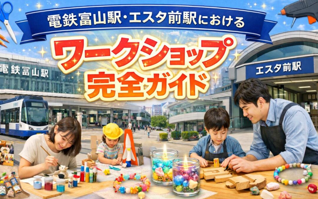 電鉄富山駅・エスタ前駅におけるワークショップ完全ガイド！種類や選び方などを解説