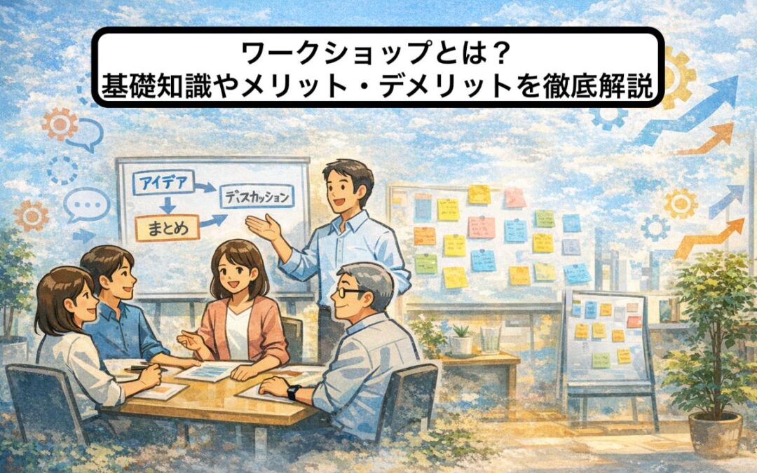 ワークショップとは？基礎知識やメリット・デメリットを徹底解説