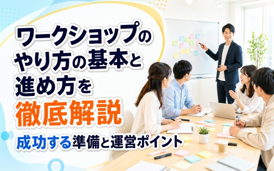 ワークショップのやり方の基本と進め方を徹底解説｜成功する準備と運営ポイント