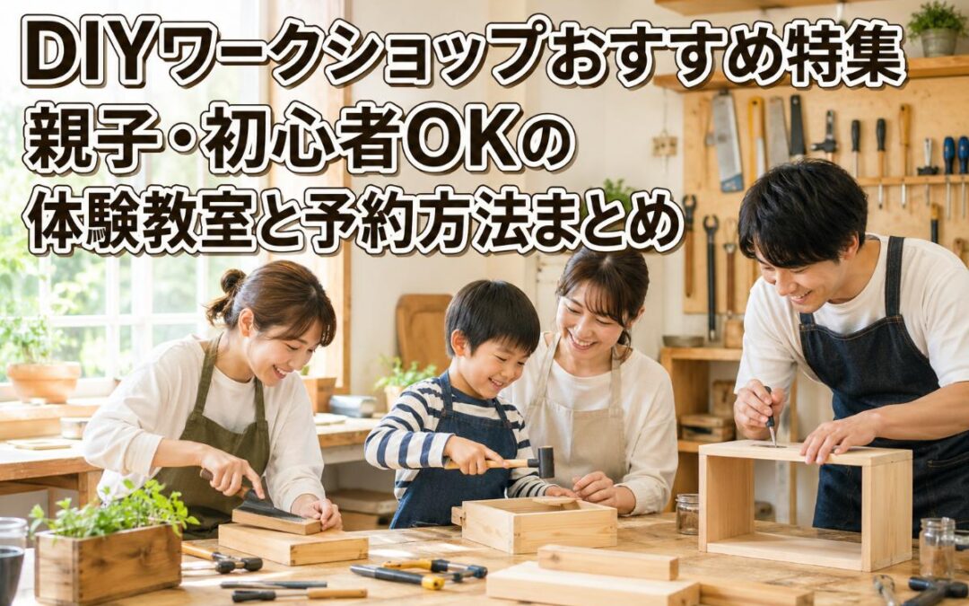 DIYワークショップおすすめ特集｜親子・初心者OKの体験教室と予約方法まとめ