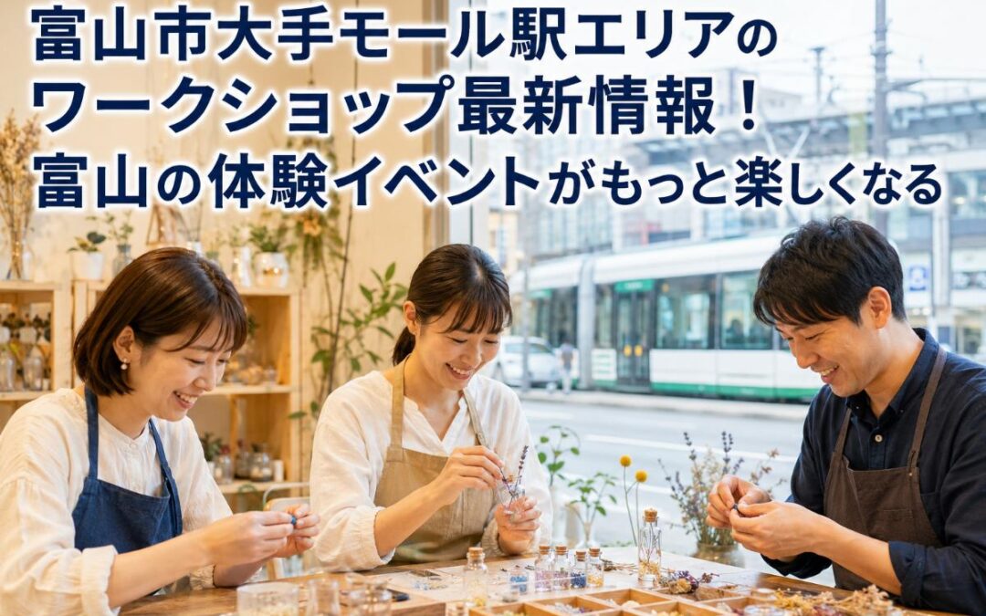 富山市大手モール駅エリアのワークショップ最新情報！富山の体験イベントがもっと楽しくなる