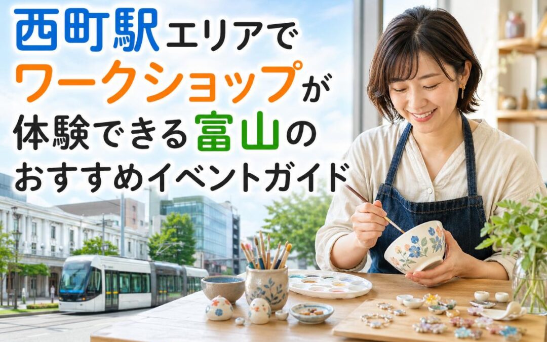 西町駅エリアでワークショップが体験できる富山のおすすめイベントガイド