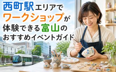 西町駅エリアでワークショップが体験できる富山のおすすめイベントガイド