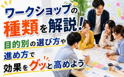 ワークショップの種類を解説!目的別の選び方や進め方で効果をグッと高めよう